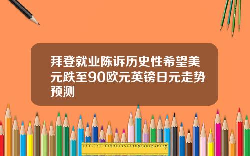 拜登就业陈诉历史性希望美元跌至90欧元英镑日元走势预测