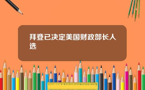 拜登已决定美国财政部长人选