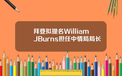 拜登拟提名WilliamJBurns担任中情局局长