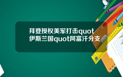 拜登授权美军打击quot伊斯兰国quot阿富汗分支