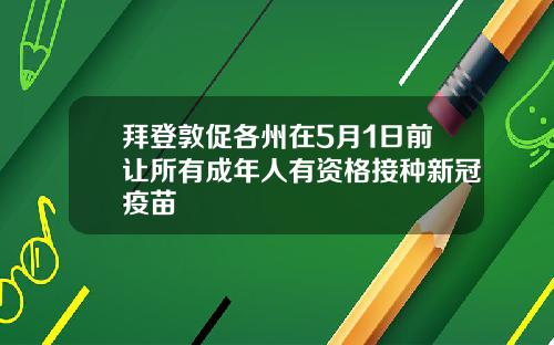 拜登敦促各州在5月1日前让所有成年人有资格接种新冠疫苗