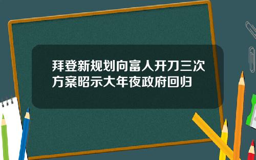 拜登新规划向富人开刀三次方案昭示大年夜政府回归