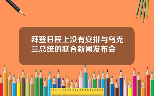 拜登日程上没有安排与乌克兰总统的联合新闻发布会