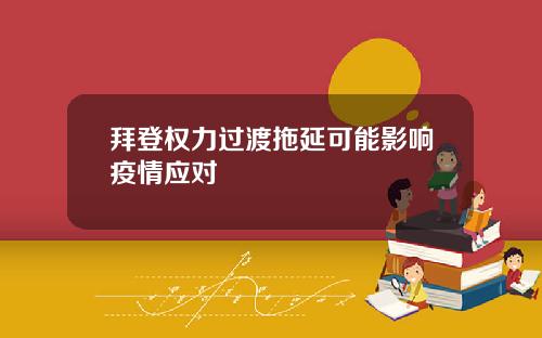 拜登权力过渡拖延可能影响疫情应对