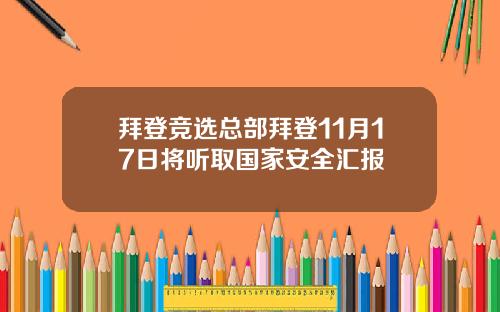 拜登竞选总部拜登11月17日将听取国家安全汇报