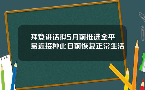 拜登讲话拟5月前推进全平易近接种此日前恢复正常生活