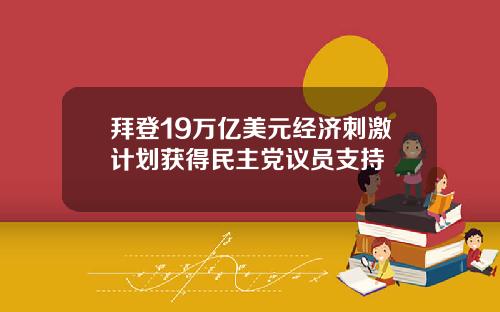 拜登19万亿美元经济刺激计划获得民主党议员支持