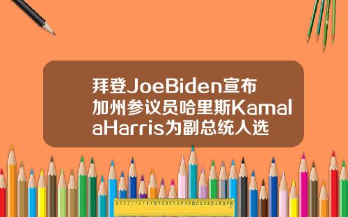 拜登JoeBiden宣布加州参议员哈里斯KamalaHarris为副总统人选