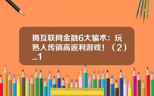 揭互联网金融6大骗术：玩熟人传销高返利游戏！（2）_1