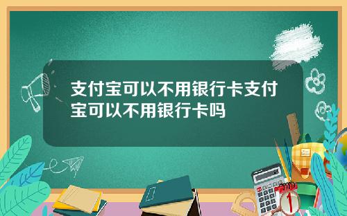 支付宝可以不用银行卡支付宝可以不用银行卡吗