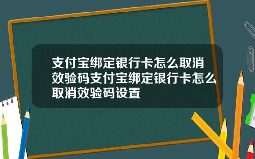 支付宝绑定银行卡怎么取消效验码支付宝绑定银行卡怎么取消效验码设置