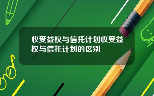 收受益权与信托计划收受益权与信托计划的区别