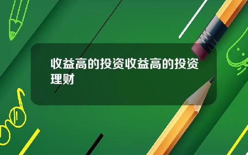 收益高的投资收益高的投资理财