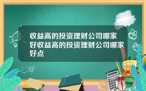 收益高的投资理财公司哪家好收益高的投资理财公司哪家好点