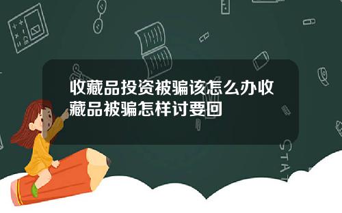 收藏品投资被骗该怎么办收藏品被骗怎样讨要回