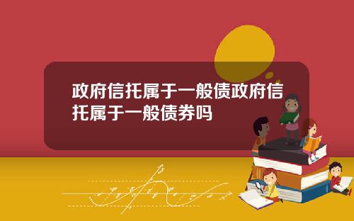 政府信托属于一般债政府信托属于一般债券吗