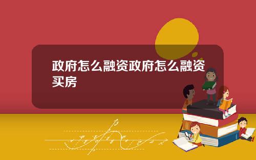 政府怎么融资政府怎么融资买房