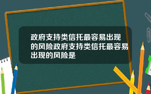政府支持类信托最容易出现的风险政府支持类信托最容易出现的风险是