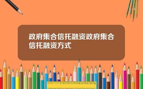 政府集合信托融资政府集合信托融资方式