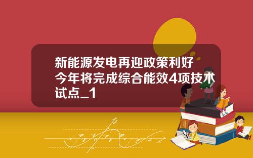 新能源发电再迎政策利好 今年将完成综合能效4项技术试点_1