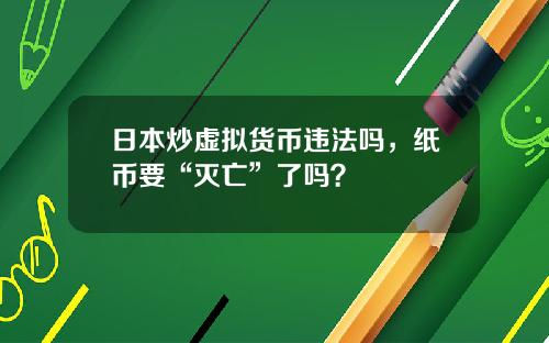 日本炒虚拟货币违法吗，纸币要“灭亡”了吗？