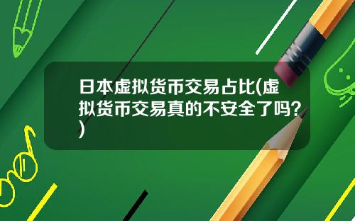 日本虚拟货币交易占比(虚拟货币交易真的不安全了吗？)