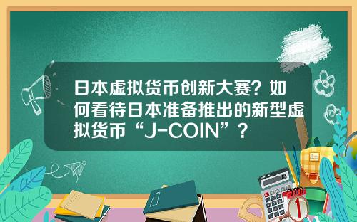 日本虚拟货币创新大赛?如何看待日本准备推出的新型虚拟货币“J-COIN”?
