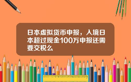 日本虚拟货币申报，入境日本超过现金100万申报还需要交税么