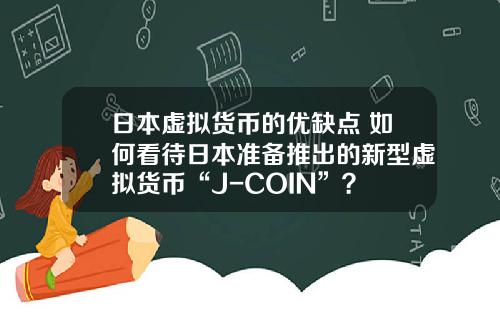日本虚拟货币的优缺点 如何看待日本准备推出的新型虚拟货币“J-COIN”？