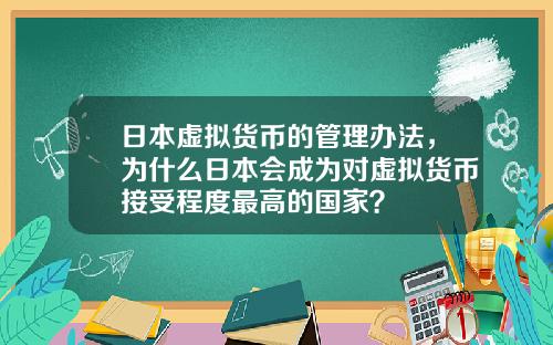 日本虚拟货币的管理办法，为什么日本会成为对虚拟货币接受程度最高的国家？