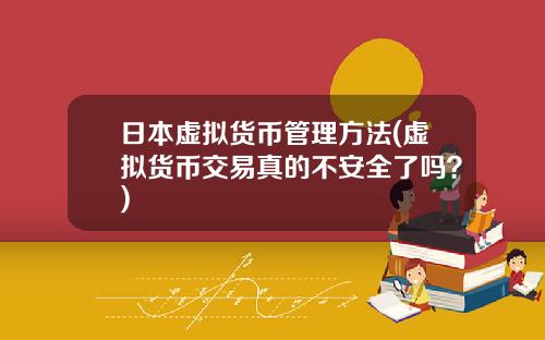 日本虚拟货币管理方法(虚拟货币交易真的不安全了吗？)