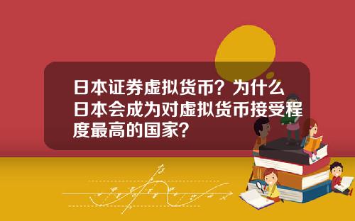 日本证券虚拟货币?为什么日本会成为对虚拟货币接受程度最高的国家?