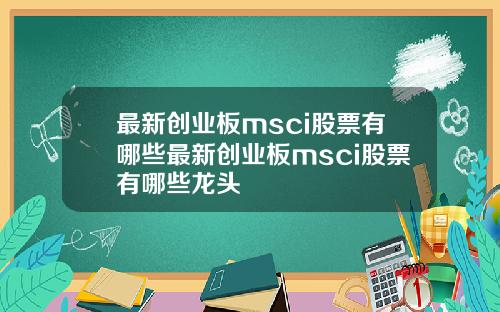最新创业板msci股票有哪些最新创业板msci股票有哪些龙头