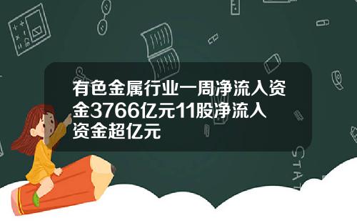 有色金属行业一周净流入资金3766亿元11股净流入资金超亿元