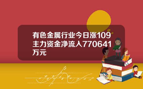 有色金属行业今日涨109主力资金净流入770641万元