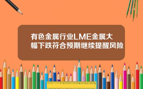 有色金属行业LME金属大幅下跌符合预期继续提醒风险