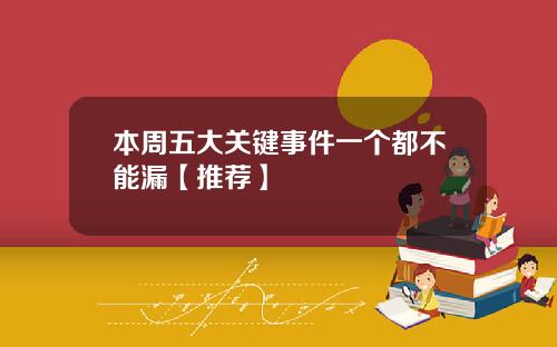 本周五大关键事件一个都不能漏【推荐】