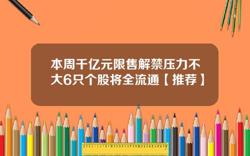 本周千亿元限售解禁压力不大6只个股将全流通【推荐】