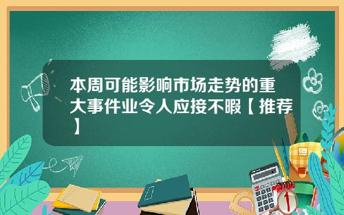 本周可能影响市场走势的重大事件业令人应接不暇【推荐】