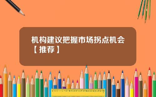 机构建议把握市场拐点机会【推荐】