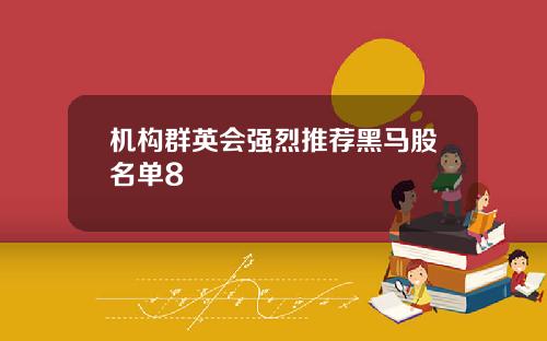 机构群英会强烈推荐黑马股名单8
