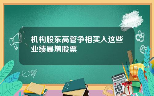 机构股东高管争相买入这些业绩暴增股票
