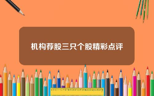 机构荐股三只个股精彩点评