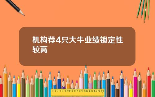 机构荐4只大牛业绩锁定性较高