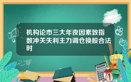 机构论市三大年夜因素致指数冲关失利主力调仓换股合法时