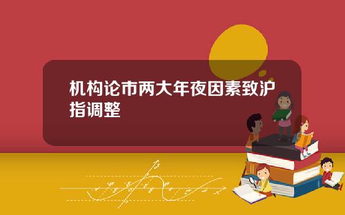 机构论市两大年夜因素致沪指调整