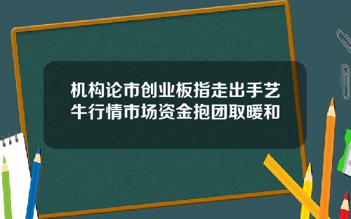 机构论市创业板指走出手艺牛行情市场资金抱团取暖和