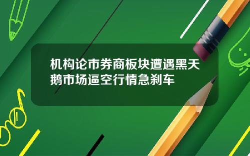 机构论市券商板块遭遇黑天鹅市场逼空行情急刹车