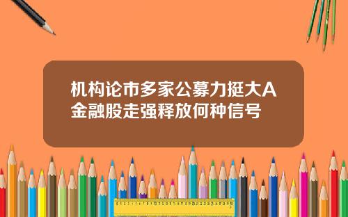 机构论市多家公募力挺大A金融股走强释放何种信号