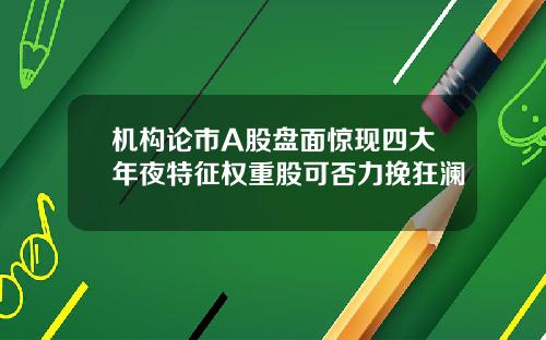 机构论市A股盘面惊现四大年夜特征权重股可否力挽狂澜